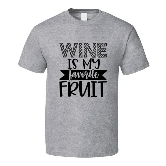 Wine Is My Favorite Fruit Tee Funny And Sarcastic Wine Lover Novelty T Shirt