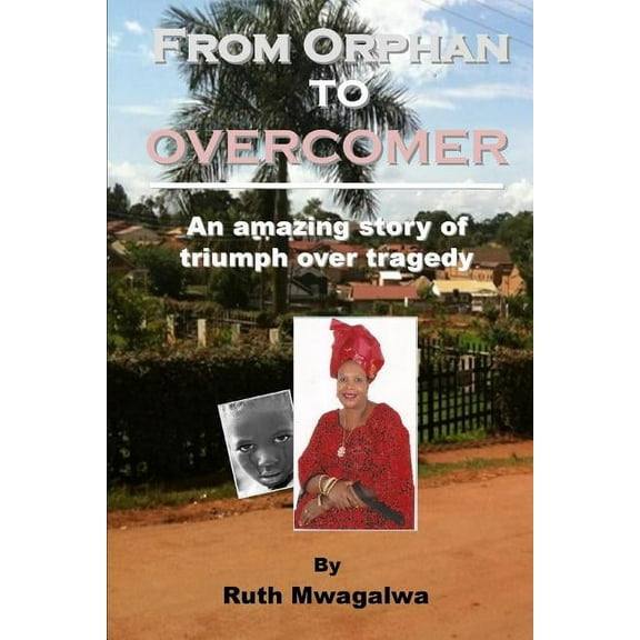 From Orphan to Overcomer: The Amazing Story of Triumph Over Tragedy, (Paperback)