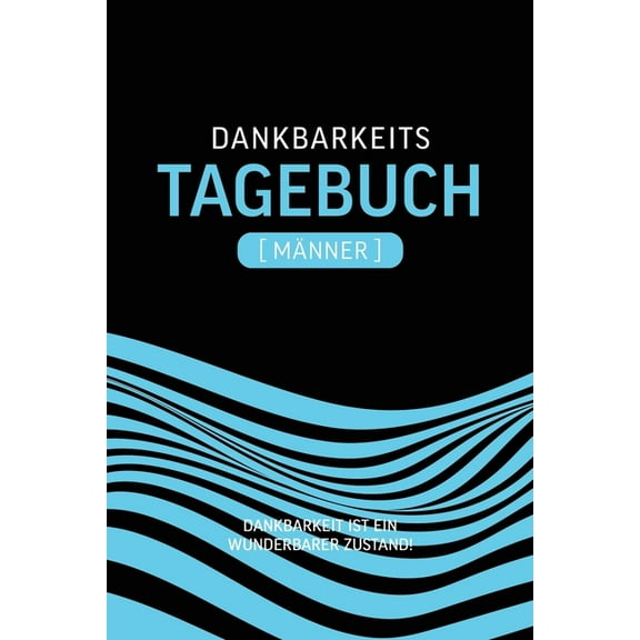 Dankbarkeitstagebuch Männer : Dankbar sein macht glücklich Mit dem Dankbarkeitstagebuch sorgst du jeden Tag ganz automatisch für einen Glücks-Effekt. Denn: Dankbarkeit macht glücklich. (Paperback)