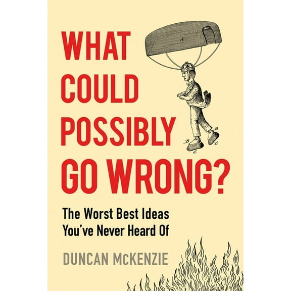 What Could Possibly Go Wrong?: The Worst Best Ideas You've Never Heard of, (Paperback)