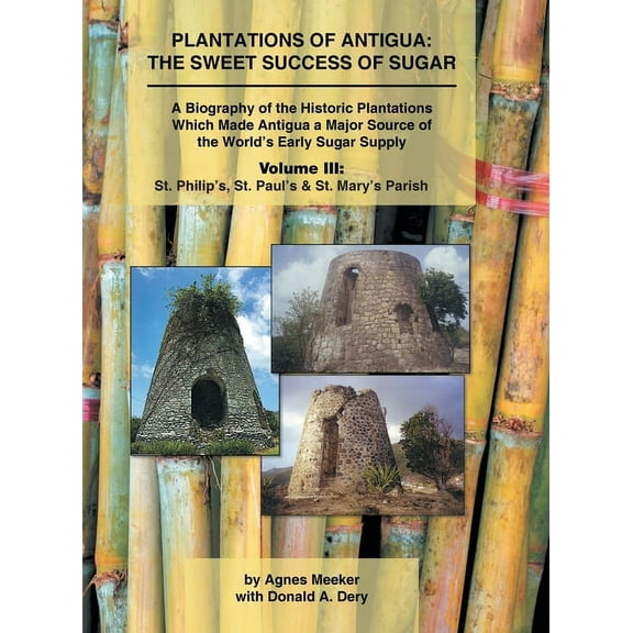 Plantations of Antigua: the Sweet Success of Sugar (Volume 3): A Biography of the Historic Plantations Which Made Antigu, (Hardcover)