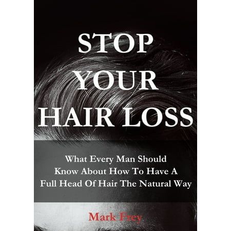 Stop Your Hair Loss: What Every Man Should Know About How To Have A Full Head Of Hair The Natural Way - (Best Way To Remove Hair From Male Private Area)