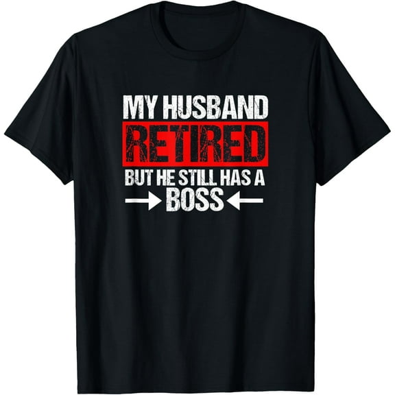 Funny Wife My Husband Retired But He Still Has A Boss T-Shirt