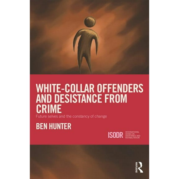 International Desistance and Rehabilitat White-Collar Offenders and Desistance from Crime: Future selves and the constancy of change, (Hardcover)