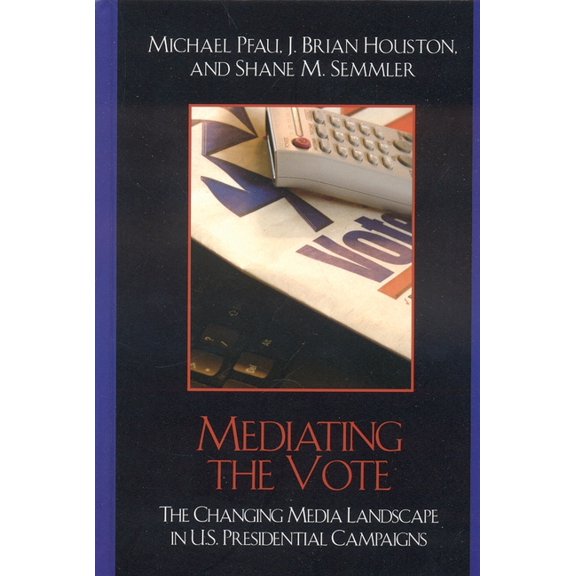 Communication, Media, and Politics Mediating the Vote: The Changing Media Landscape in U.S. Presidential Campaigns, (Paperback)