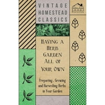 Having a Herb Garden all of Your Own - Preparing, Growing and Harvesting Herbs in Your Garden (Paperback)