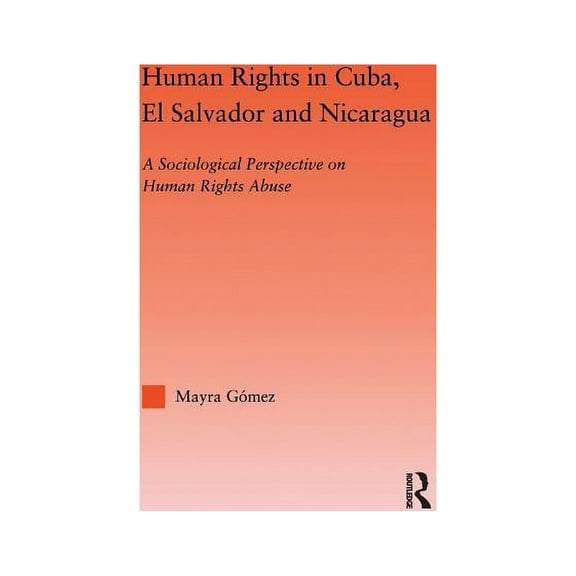 Studies in International Relations Human Rights in Cuba, El Salvador and Nicaragua: A Sociological Perspective on Human Rights Abuse, (Paperback)