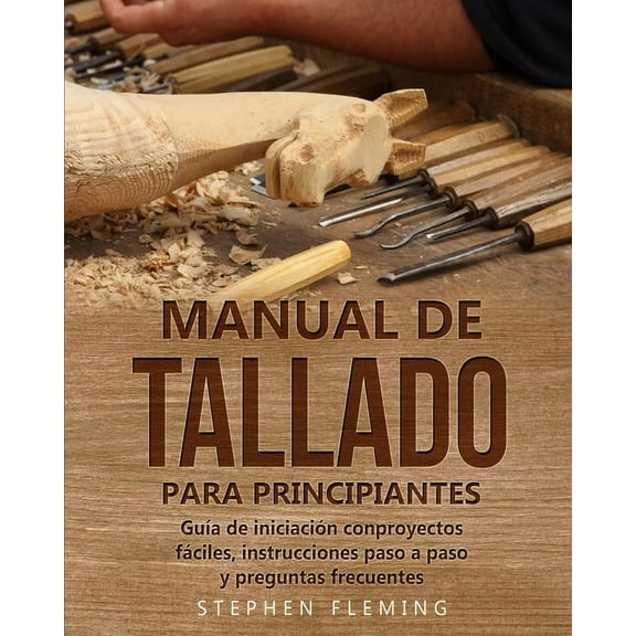 Manual de tallado para principiantes: Guía de iniciación conproyectos fáciles, instrucciones paso a paso y preguntas fre, (Paperback)