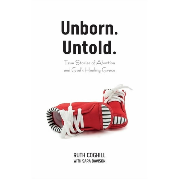 Unborn. Untold.: True Stories of Abortion and God's Healing Grace, (Paperback)