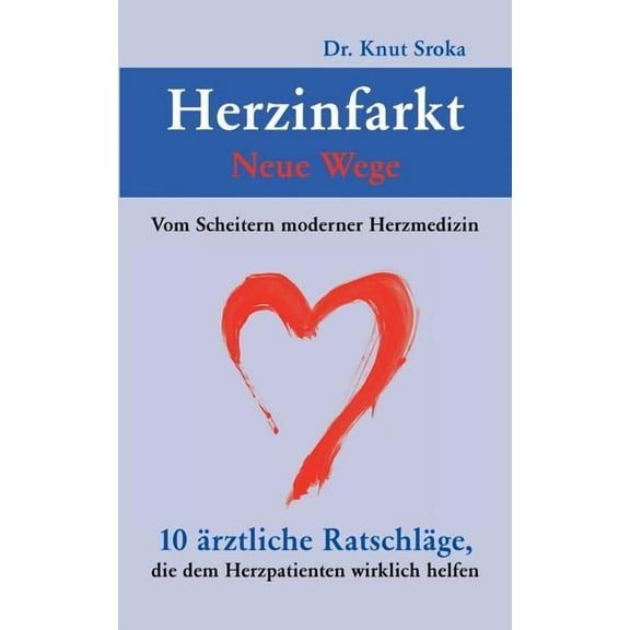Herzinfarkt - Neue Wege: Vom Scheitern moderner Herzmedizin. 10 ärztliche Ratschläge, die dem Herzpatienten wirklich hel, (Paperback)