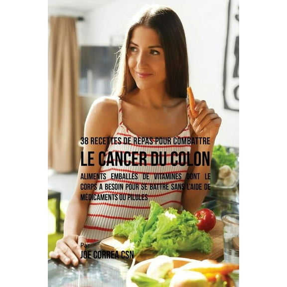 38 Recettes de Repas pour combattre le Cancer du Colon: Aliments emballés de vitamines dont le corps a besoin pour se ba, (Paperback)