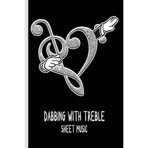 Dabbing with Treble : Sheet Music: Dabbing Treble and Bass Clefs - 110 White Pages - 6 x 9? - Adults, Kids, Music, Composer, Piano, Guitar, Songs, Classical, Modern, Staffs, Staves, Notebook (Paperback)