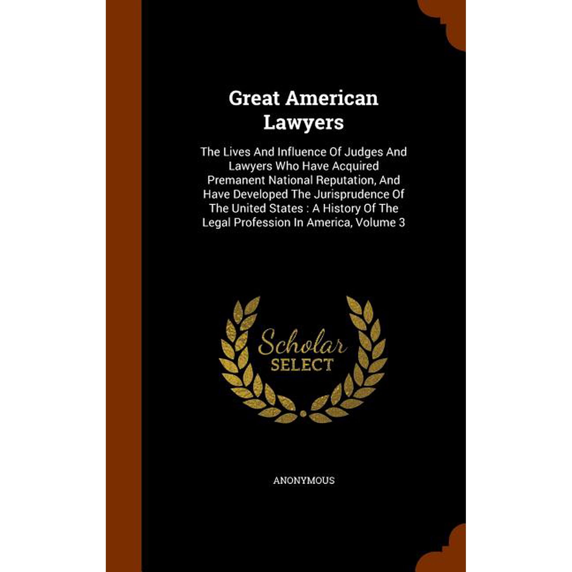 Great American Lawyers : The Lives And Influence Of Judges And Lawyers Who Have Acquired Premanent National Reputation, And Have Developed The Jurisprudence Of The United States: A History Of The Legal Profession In America, Volume 3 (Hardcover)
