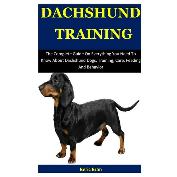 Dachshund Training: The Complete Guide On Everything You Need To Know About Dachshund Dogs, Training, Care, Feeding And Behavior (Paperback)