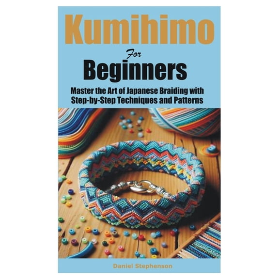 Kumihimo for Beginners: Master the Art of Japanese Braiding with Step-by-Step Techniques and Patterns, (Paperback)