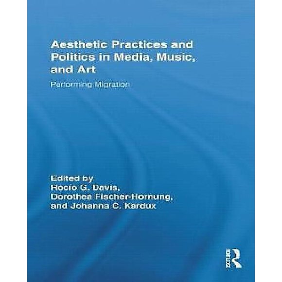 Aesthetic Practices and Politics in Media, Music, and Art: Performing Migration (Routledge R...