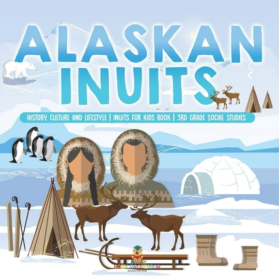 Alaskan Inuits - History, Culture and Lifestyle. inuits for Kids Book 3rd Grade Social Studies, (Paperback)