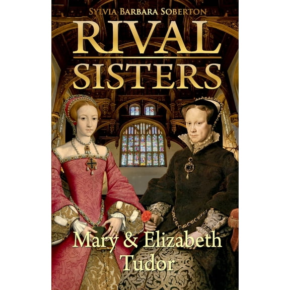 Rival Sisters: Mary & Elizabeth Tudor (Paperback) by Sylvia Barbara Soberton