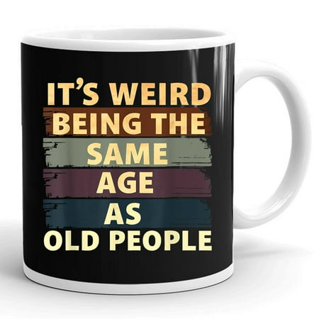 

It s Weird Being The Same Age As Old People Cool Gift Ceramic Mug 11oz (White;11oz)