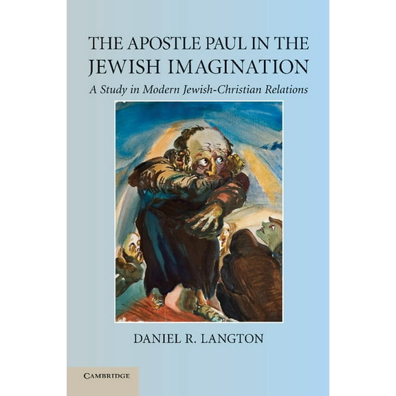 The Apostle Paul in the Jewish Imagination: A Study in Modern Jewish-Christian Relations, (Paperback)