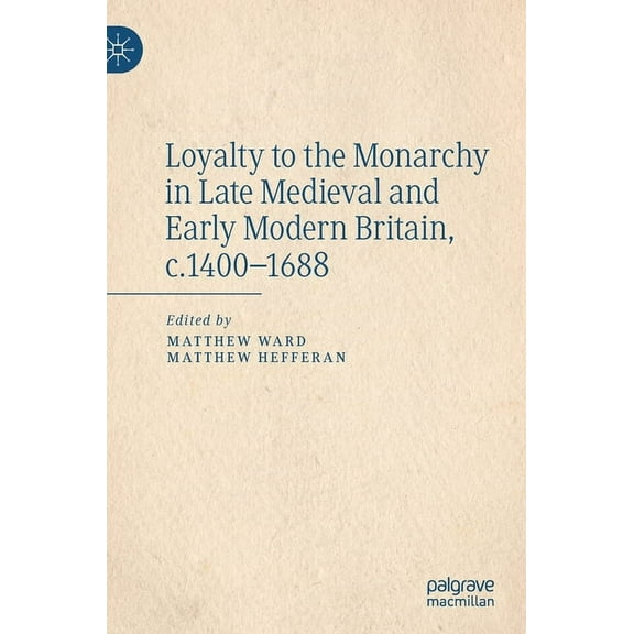 Loyalty to the Monarchy in Late Medieval and Early Modern Britain, C.1400-1688, (Hardcover)