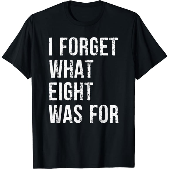 Funny Sarcastic I Forget What Eight Was For T-Shirt