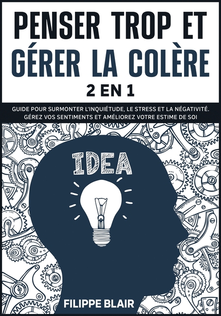 Penser Trop Et Gerer La Colere 2 En 1 Guide Pour Surmonter L Inquietude Le Stress Et La Negativite Gerez Vos Sentiments Et Ameliorez Votre Estime De Soi Overthinking And Anger Management