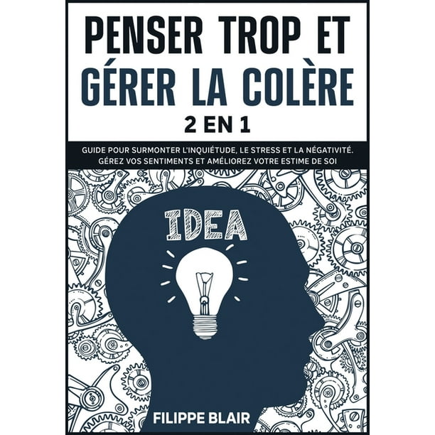 Penser Trop Et Gerer La Colere 2 En 1 Guide Pour Surmonter L Inquietude Le Stress Et La Negativite Gerez Vos Sentiments Et Ameliorez Votre Estime De Soi Overthinking And Anger Management
