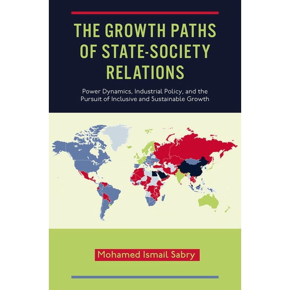 The Growth Paths of State-Society Relations: Power Dynamics, Industrial Policy, and the Pursuit of Inclusive and Sustain, (Hardcover)