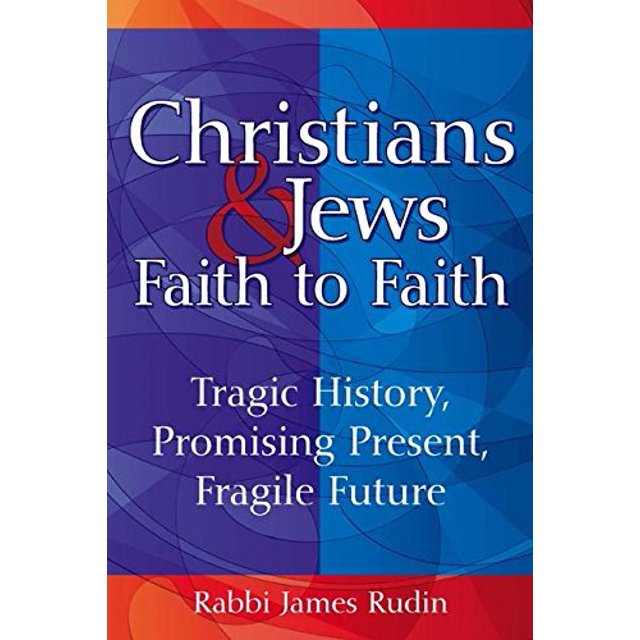Christians and JewsFaith to Faith: Tragic History, Promising Present, Fragile Future