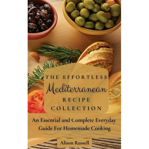 The Effortless Mediterranean Recipe Collection: An Essential and Complete Guide For Homemade cooking, (Hardcover)