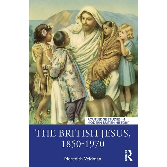 Routledge Studies in Modern British Hist The British Jesus, 1850-1970, (Paperback)