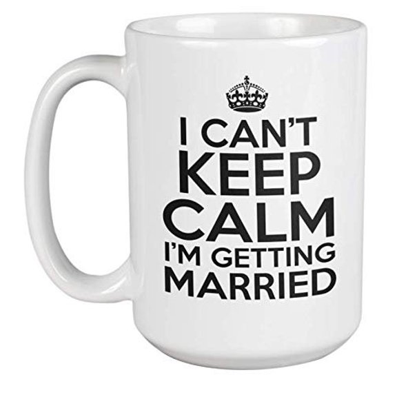 I Can't Keep Calm I'm Getting Married. Trendy Coffee And Tea Gift Mug For Groom, Bride, Boyfriend, Girlfriend, Bachelor, Bachelorette, Son, Daughter, Couple, Men And Women (15oz)