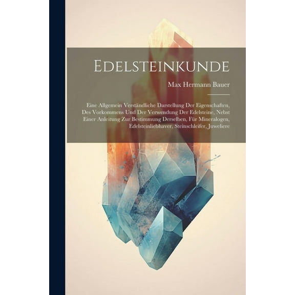 Edelsteinkunde; eine allgemein verst?ndliche Darstellung der Eigenschaften, des Vorkommens und der Verwendung der Edelsteine, nebst einer Anleitung zu