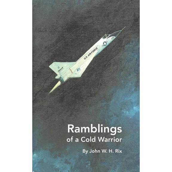 Ramblings of a Cold Warrior (Paperback) by John W H Rix