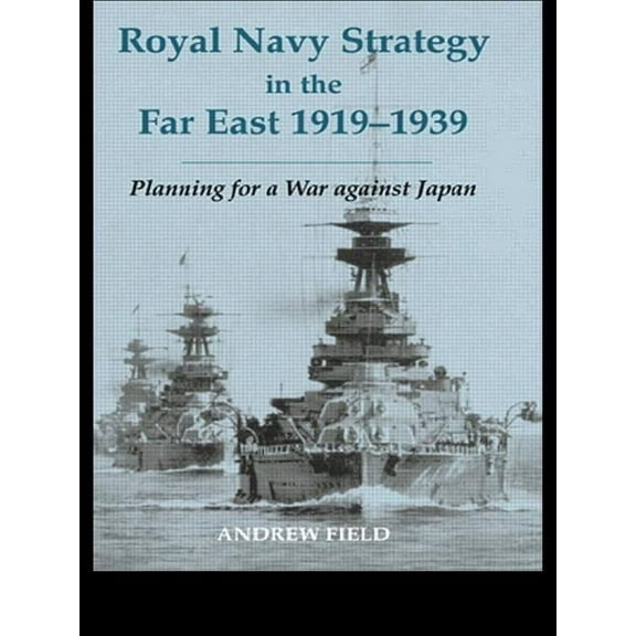 Cass Series: Naval Policy and History Royal Navy Strategy in the Far East 1919-1939: Planning for War Against Japan, (Paperback)