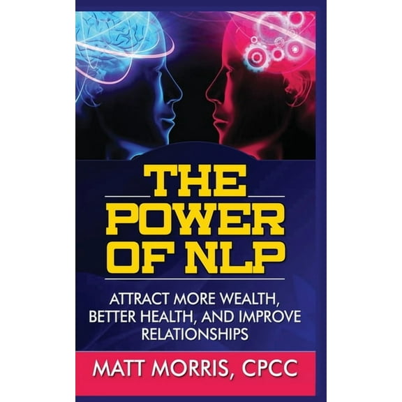 The Power of Nlp: Attract More Wealth, Better Health, and Improve Relationships, (Paperback)
