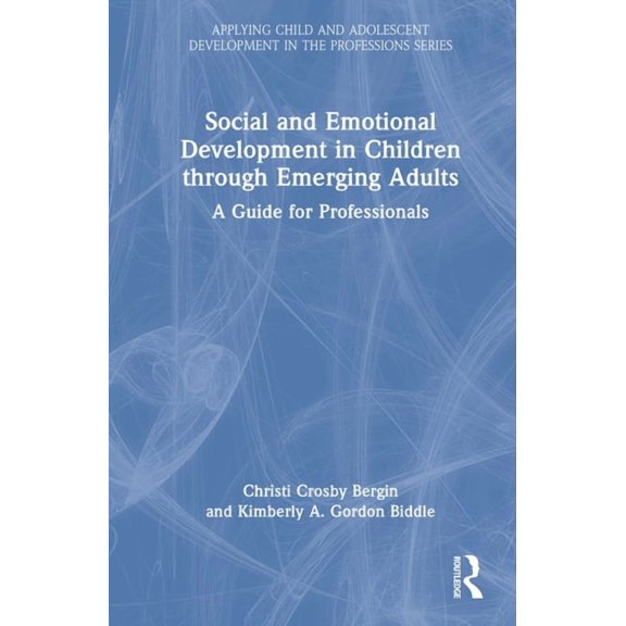 Applying Child and Adolescent Developmen Social and Emotional Development in Children through Emerging Adults: A Guide for Professionals, (Hardcover)
