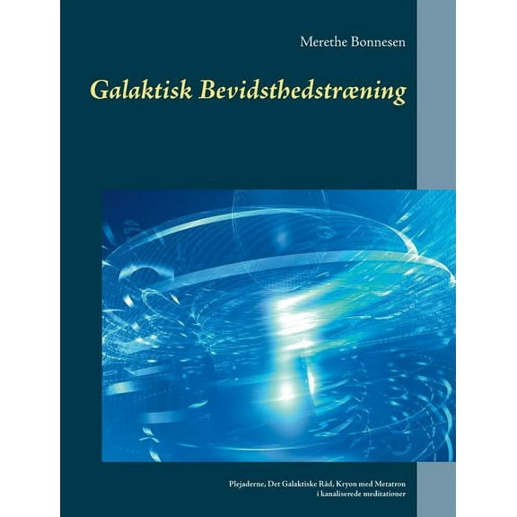 Galaktisk Bevidsthedstræning: Plejaderne, Det galaktiske Råd, Kryon med Metatron i kanaliserede meditationer, (Paperback)