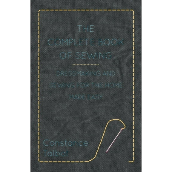 The Complete Book of Sewing - Dressmaking and Sewing for the Home Made Easy, (Paperback)