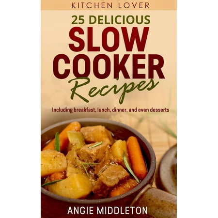 Slow Cooker Desserts 25 Delicious Slow Cooker Recipes : Including Breakfast, Lunch, Dinner, and even Desserts - eBook ()