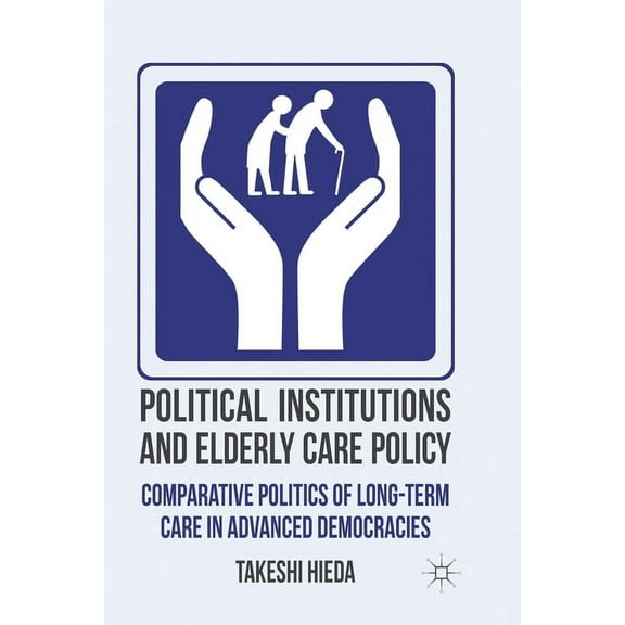 Political Institutions and Elderly Care Policy: Comparative Politics of Long-Term Care in Advanced Democracies, (Paperback)