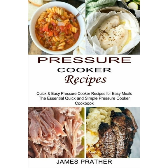 Pressure Cooker Recipes: Quick & Easy Pressure Cooker Recipes for Easy Meals (The Essential Quick and Simple Pressur, (Paperback)
