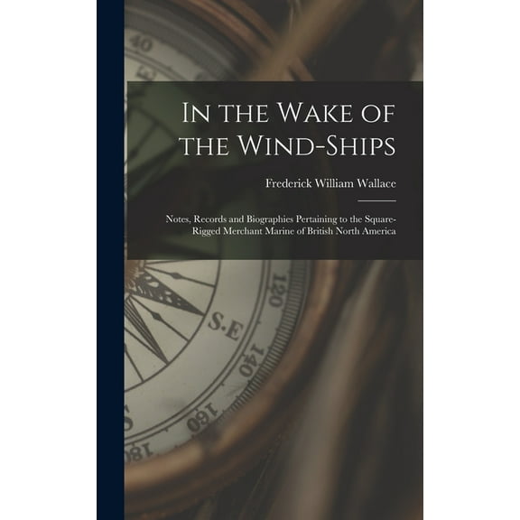 In the Wake of the Wind-ships: Notes, Records and Biographies Pertaining to the Square-rigged Merchant Marine of British, (Hardcover)