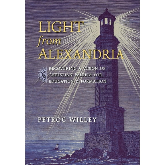 Light from Alexandria: Recovering a Vision of Christian Paideia for Education and Formation, (Hardcover)