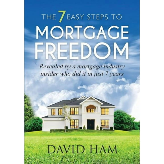DAVID HAM - The 7 Easy Steps To Mortgage Freedom: Revealed by a mortgage industry insider who did it in just 7 years, (Paperback)