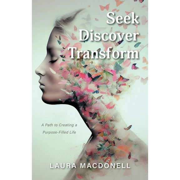 Seek Discover Transform: A Path to Creating a Purpose-Filled Life (Paperback)