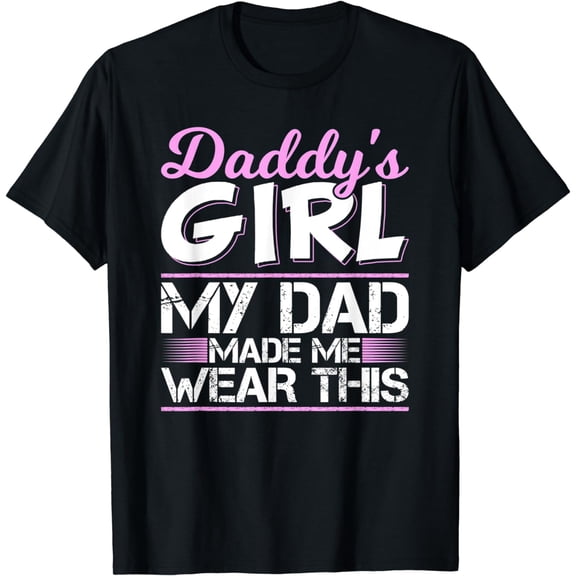 Daddy's Girl - My Dad Made Me Wear This Daddy's Girl Tee T-Shirt