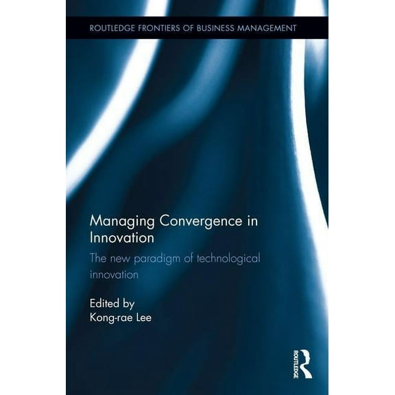 Routledge Frontiers of Business Manageme Managing Convergence in Innovation: The new paradigm of technological innovation, (Hardcover)