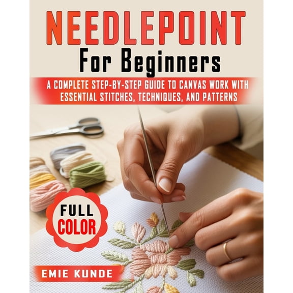 Needlepoint for Beginners: A Complete Step-by-Step Guide to Canvas Work with Essential Stitches, Techniques, and Pattern, (Paperback)